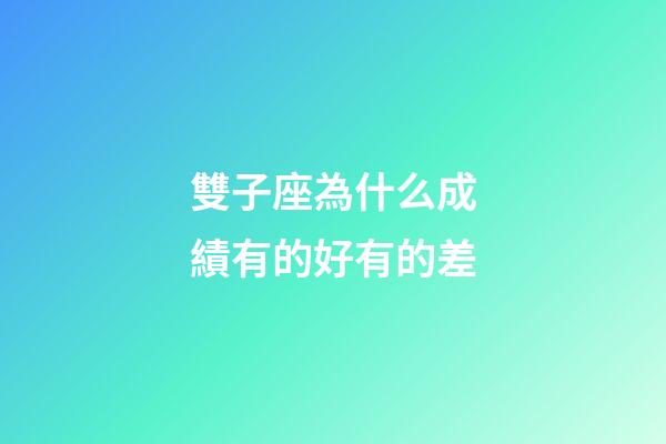 雙子座為什么成績有的好有的差-第1張-星座運勢-玄機派