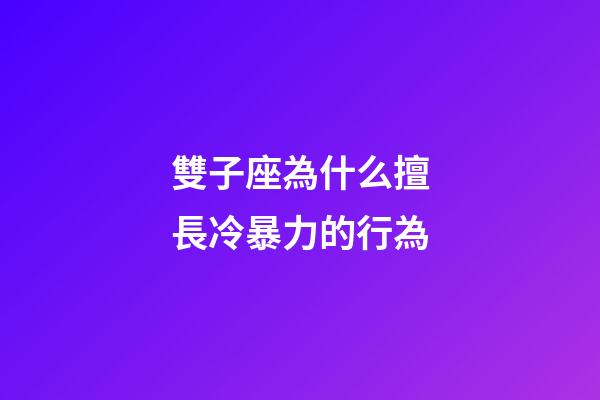 雙子座為什么擅長冷暴力的行為-第1張-星座運勢-玄機派