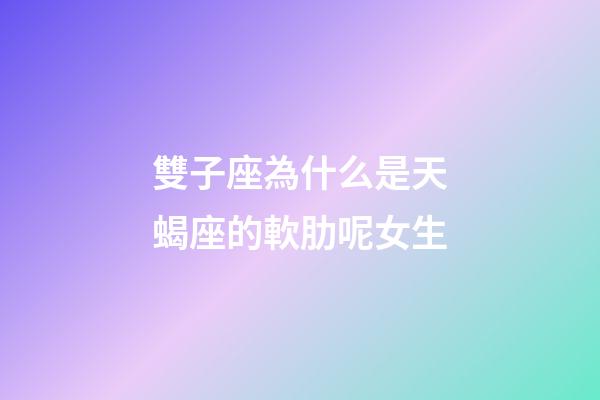 雙子座為什么是天蝎座的軟肋呢女生-第1張-星座運勢-玄機派