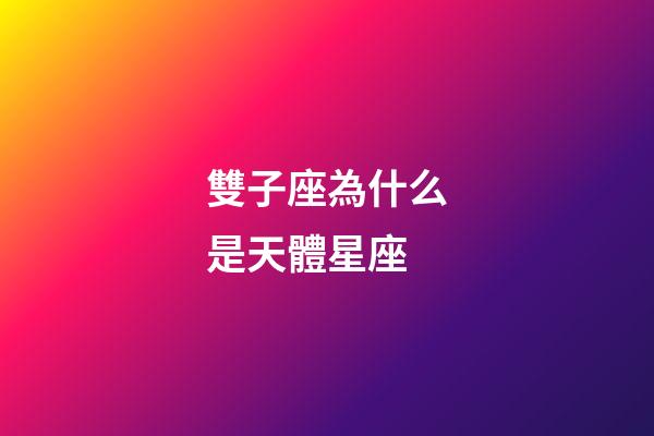 雙子座為什么是天體星座-第1張-星座運(yùn)勢(shì)-玄機(jī)派