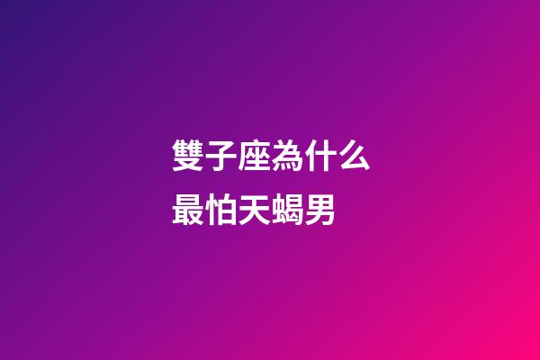 雙子座為什么最怕天蝎男-第1張-星座運勢-玄機派