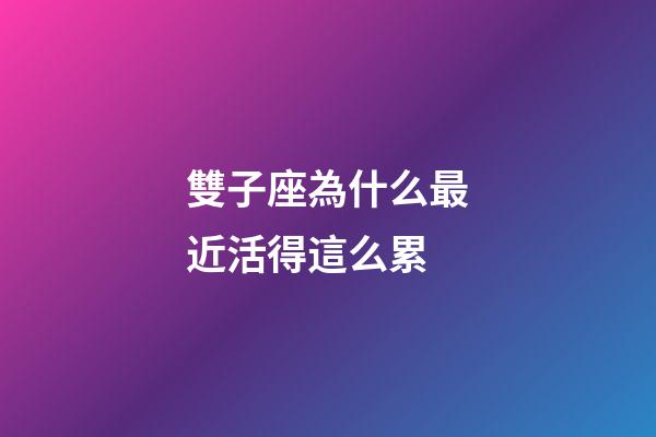 雙子座為什么最近活得這么累-第1張-星座運勢-玄機派