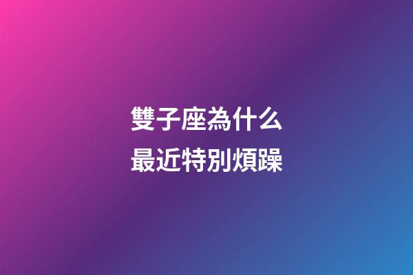 雙子座為什么最近特別煩躁-第1張-星座運勢-玄機派