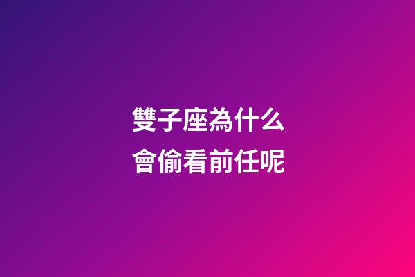 雙子座為什么會偷看前任呢-第1張-星座運勢-玄機派