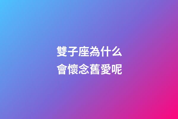 雙子座為什么會懷念舊愛呢-第1張-星座運勢-玄機派