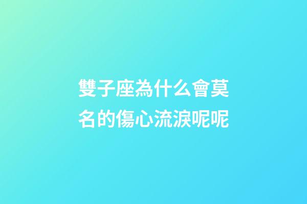 雙子座為什么會莫名的傷心流淚呢呢-第1張-星座運勢-玄機派