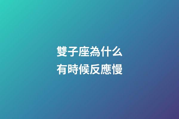 雙子座為什么有時候反應慢-第1張-星座運勢-玄機派