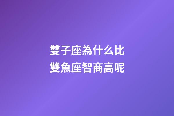 雙子座為什么比雙魚座智商高呢-第1張-星座運勢-玄機派