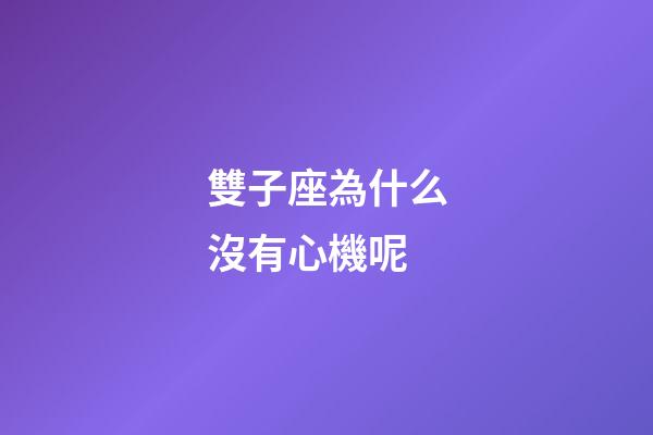 雙子座為什么沒有心機呢-第1張-星座運勢-玄機派