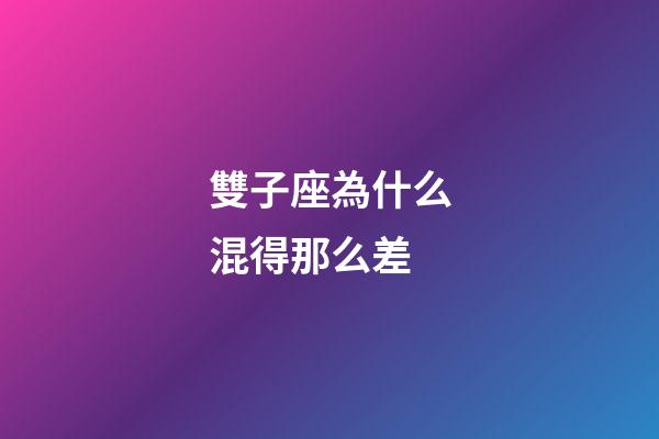 雙子座為什么混得那么差-第1張-星座運勢-玄機派