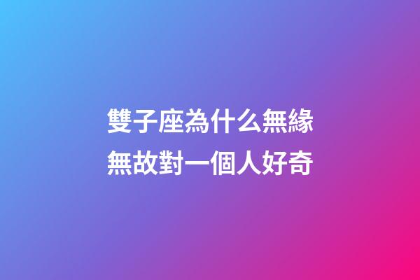 雙子座為什么無緣無故對一個人好奇-第1張-星座運勢-玄機派