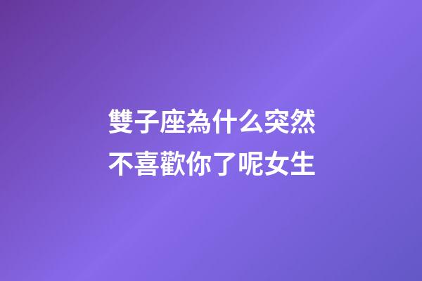 雙子座為什么突然不喜歡你了呢女生-第1張-星座運勢-玄機派