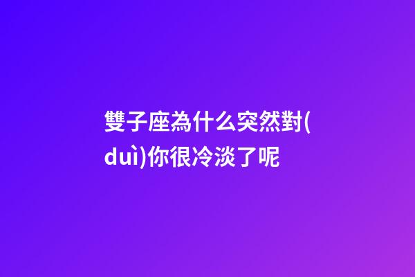 雙子座為什么突然對(duì)你很冷淡了呢-第1張-星座運(yùn)勢(shì)-玄機(jī)派
