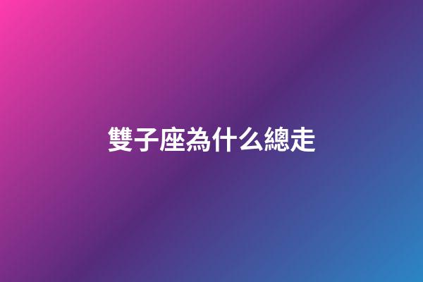 雙子座為什么總走-第1張-星座運勢-玄機派
