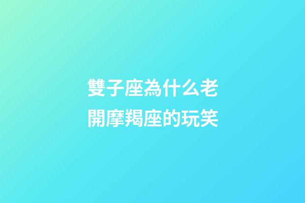 雙子座為什么老開摩羯座的玩笑-第1張-星座運(yùn)勢-玄機(jī)派