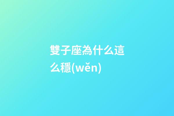 雙子座為什么這么穩(wěn)-第1張-星座運(yùn)勢(shì)-玄機(jī)派