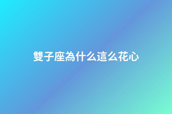 雙子座為什么這么花心-第1張-星座運勢-玄機派