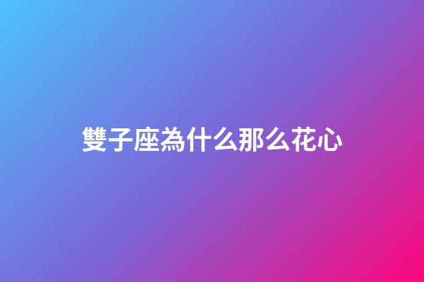 雙子座為什么那么花心-第1張-星座運勢-玄機派