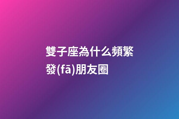 雙子座為什么頻繁發(fā)朋友圈-第1張-星座運勢-玄機(jī)派