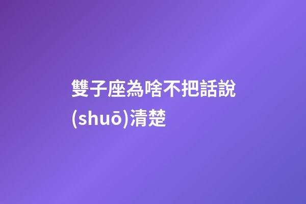 雙子座為啥不把話說(shuō)清楚-第1張-星座運(yùn)勢(shì)-玄機(jī)派
