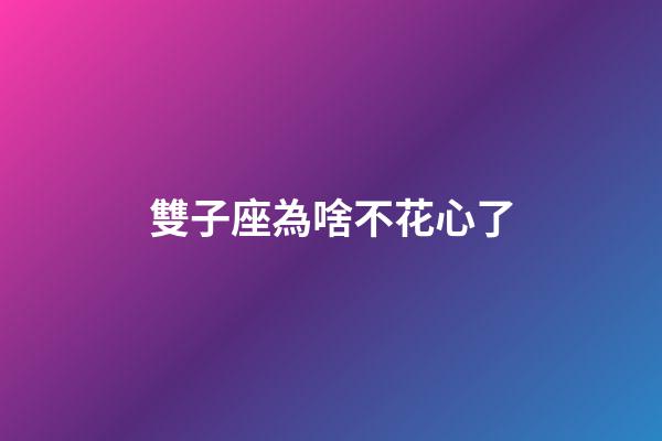 雙子座為啥不花心了-第1張-星座運(yùn)勢-玄機(jī)派