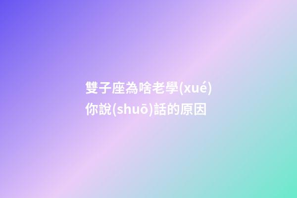 雙子座為啥老學(xué)你說(shuō)話的原因-第1張-星座運(yùn)勢(shì)-玄機(jī)派