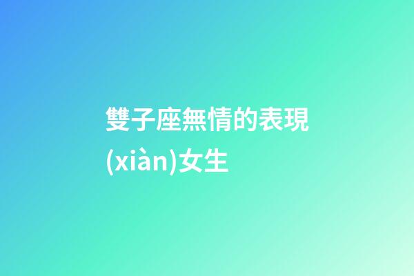 雙子座無情的表現(xiàn)女生-第1張-星座運勢-玄機派