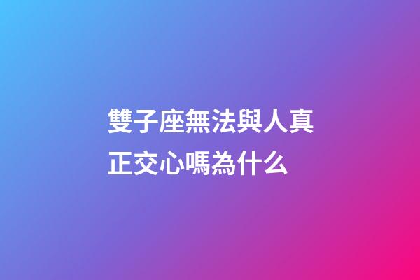 雙子座無法與人真正交心嗎為什么-第1張-星座運勢-玄機派