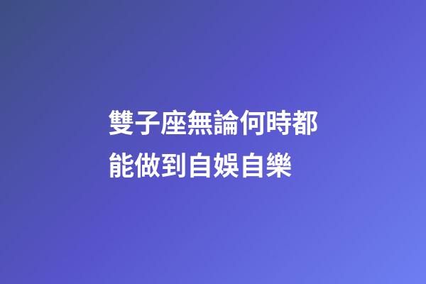 雙子座無論何時都能做到自娛自樂-第1張-星座運勢-玄機派