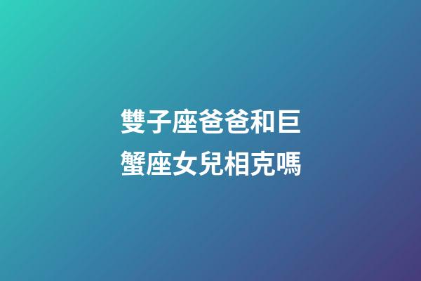 雙子座爸爸和巨蟹座女兒相克嗎-第1張-星座運(yùn)勢-玄機(jī)派