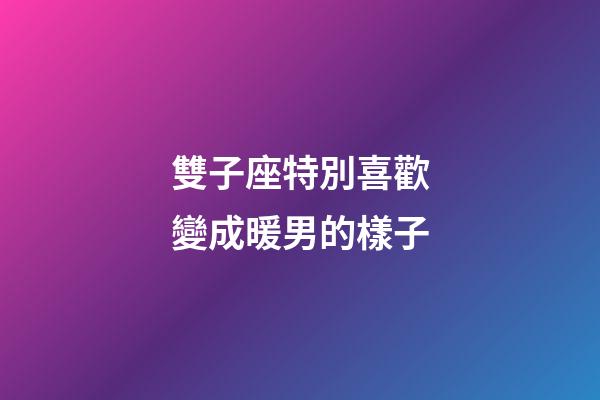 雙子座特別喜歡變成暖男的樣子-第1張-星座運勢-玄機派