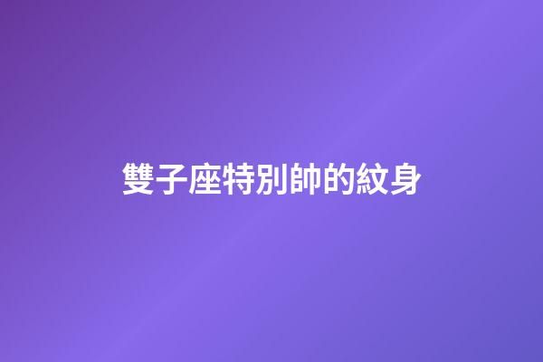 雙子座特別帥的紋身-第1張-星座運(yùn)勢(shì)-玄機(jī)派