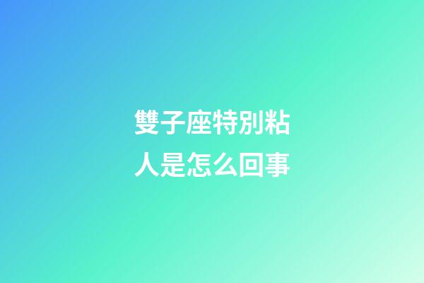 雙子座特別粘人是怎么回事-第1張-星座運(yùn)勢-玄機(jī)派
