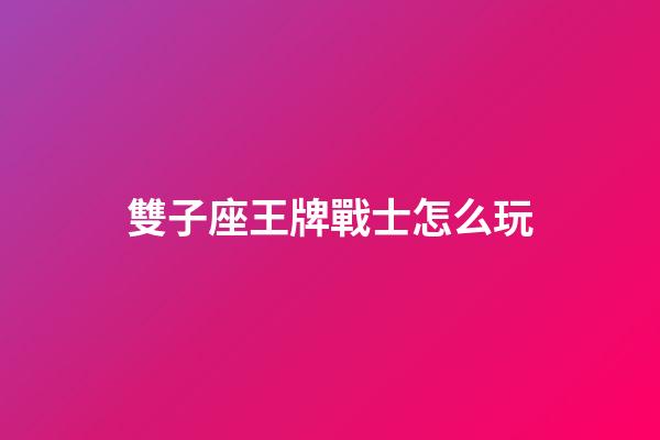 雙子座王牌戰士怎么玩-第1張-星座運勢-玄機派