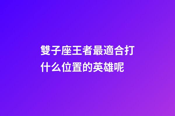 雙子座王者最適合打什么位置的英雄呢-第1張-星座運(yùn)勢(shì)-玄機(jī)派