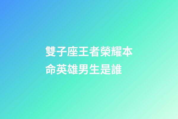 雙子座王者榮耀本命英雄男生是誰-第1張-星座運勢-玄機派