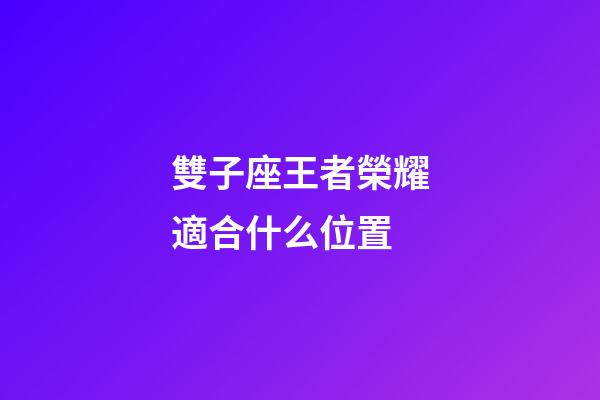 雙子座王者榮耀適合什么位置-第1張-星座運勢-玄機派