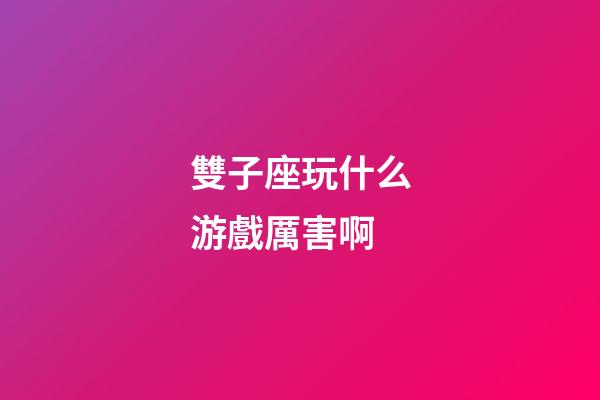 雙子座玩什么游戲厲害啊-第1張-星座運勢-玄機派
