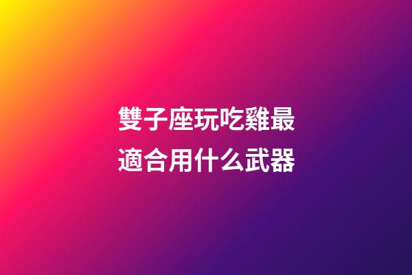 雙子座玩吃雞最適合用什么武器-第1張-星座運勢-玄機派
