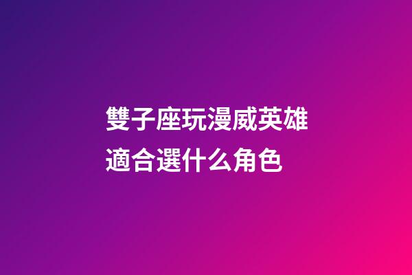 雙子座玩漫威英雄適合選什么角色
