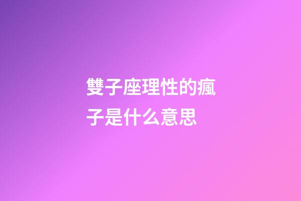 雙子座理性的瘋子是什么意思-第1張-星座運勢-玄機派