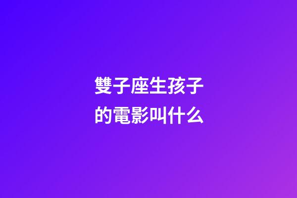 雙子座生孩子的電影叫什么