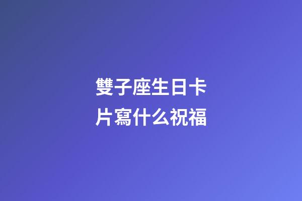 雙子座生日卡片寫什么祝福-第1張-星座運勢-玄機派