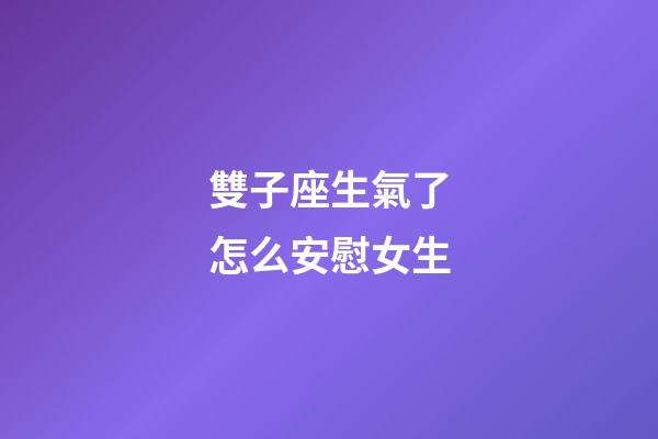 雙子座生氣了怎么安慰女生-第1張-星座運勢-玄機派