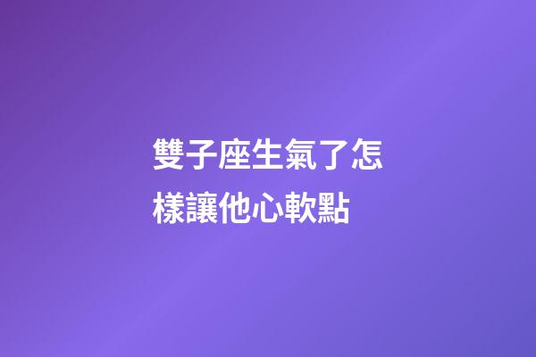雙子座生氣了怎樣讓他心軟點-第1張-星座運勢-玄機派