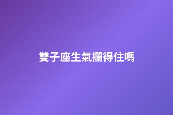 雙子座生氣攔得住嗎-第1張-星座運勢-玄機派