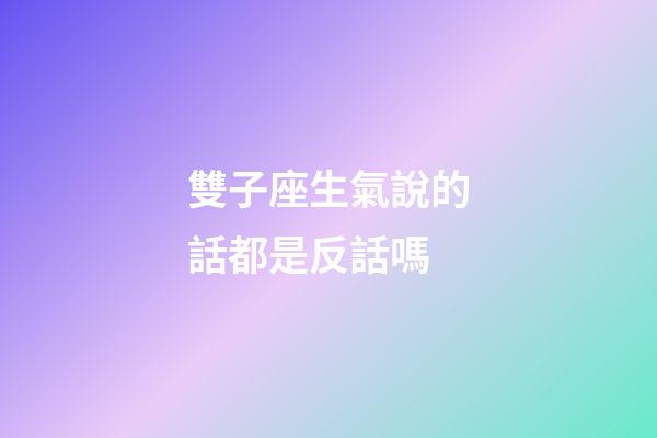 雙子座生氣說的話都是反話嗎-第1張-星座運勢-玄機派