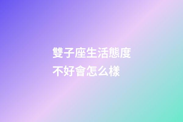雙子座生活態度不好會怎么樣-第1張-星座運勢-玄機派