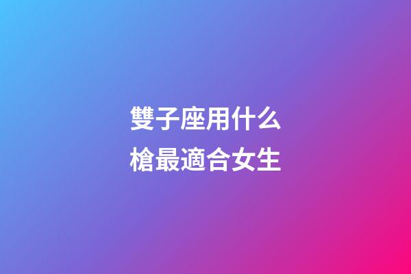 雙子座用什么槍最適合女生-第1張-星座運勢-玄機派