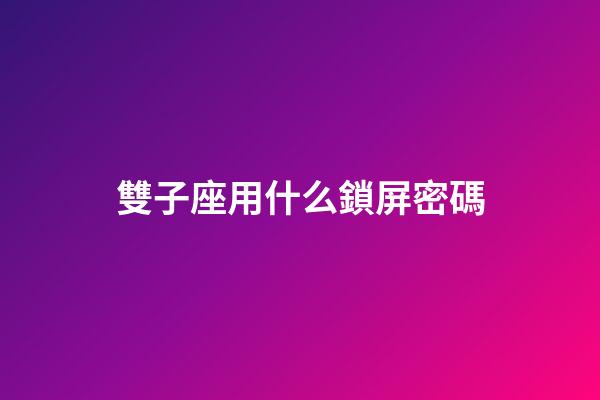 雙子座用什么鎖屏密碼-第1張-星座運勢-玄機派